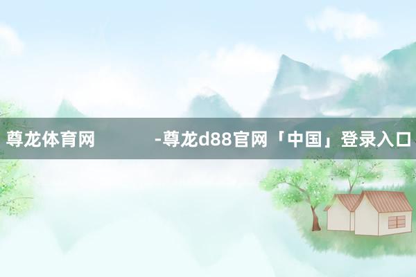 尊龙体育网            -尊龙d88官网「中国」登录入口