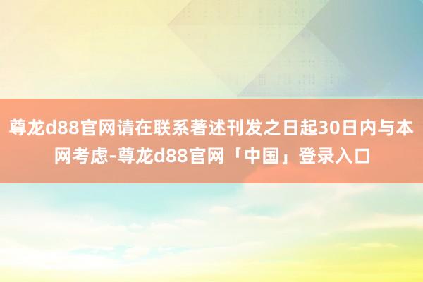 尊龙d88官网请在联系著述刊发之日起30日内与本网考虑-尊龙d88官网「中国」登录入口