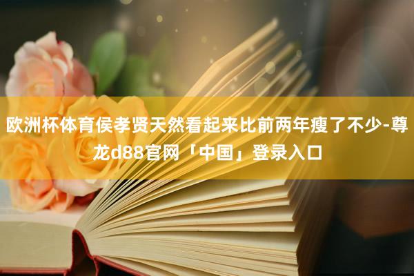 欧洲杯体育侯孝贤天然看起来比前两年瘦了不少-尊龙d88官网「中国」登录入口