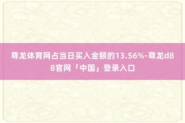 尊龙体育网占当日买入金额的13.56%-尊龙d88官网「中国」登录入口