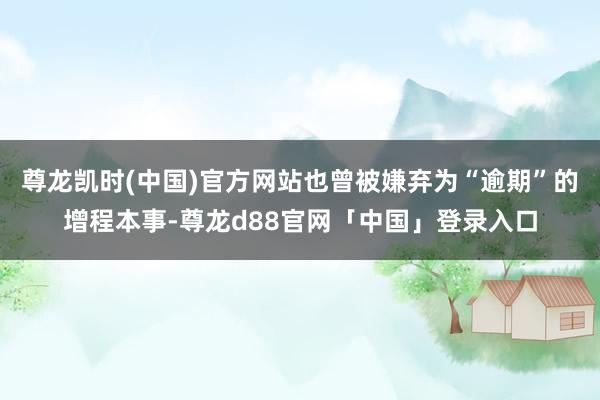 尊龙凯时(中国)官方网站也曾被嫌弃为“逾期”的增程本事-尊龙d88官网「中国」登录入口