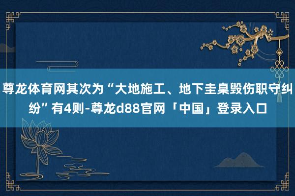 尊龙体育网其次为“大地施工、地下圭臬毁伤职守纠纷”有4则-尊龙d88官网「中国」登录入口