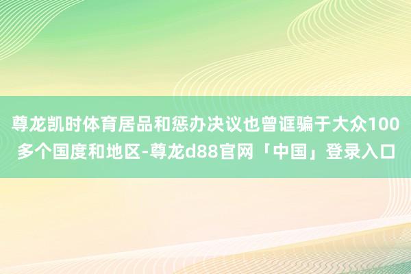 尊龙凯时体育居品和惩办决议也曾诓骗于大众100多个国度和地区-尊龙d88官网「中国」登录入口