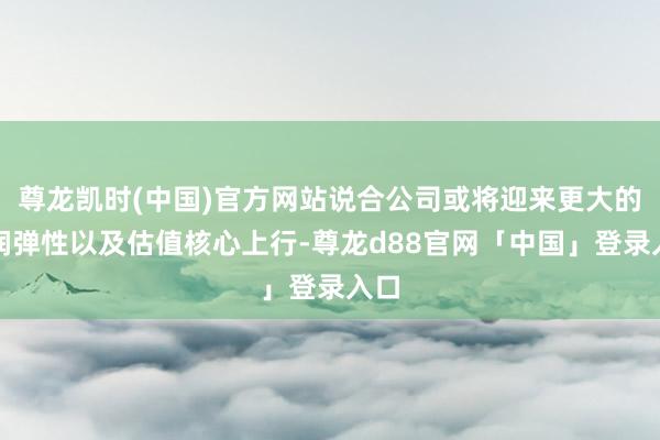 尊龙凯时(中国)官方网站说合公司或将迎来更大的利润弹性以及估值核心上行-尊龙d88官网「中国」登录入口