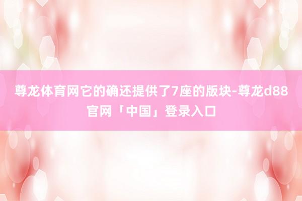 尊龙体育网它的确还提供了7座的版块-尊龙d88官网「中国」登录入口