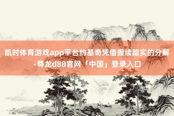凯时体育游戏app平台约基奇凭借握续踏实的分解-尊龙d88官网「中国」登录入口