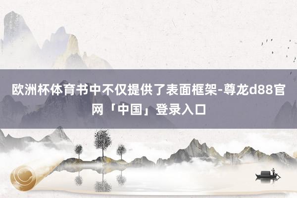 欧洲杯体育书中不仅提供了表面框架-尊龙d88官网「中国」登录入口