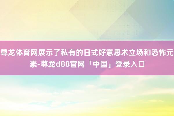 尊龙体育网展示了私有的日式好意思术立场和恐怖元素-尊龙d88官网「中国」登录入口