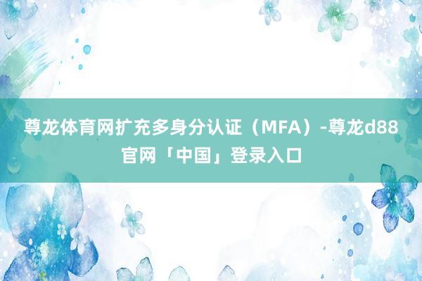 尊龙体育网扩充多身分认证（MFA）-尊龙d88官网「中国」登录入口