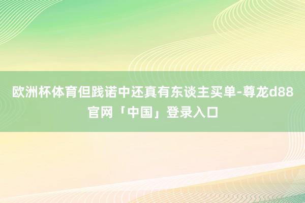 欧洲杯体育但践诺中还真有东谈主买单-尊龙d88官网「中国」登录入口