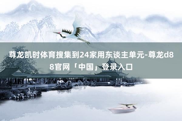 尊龙凯时体育搜集到24家用东谈主单元-尊龙d88官网「中国」登录入口