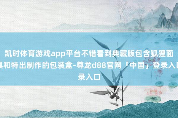 凯时体育游戏app平台不错看到典藏版包含狐狸面具和特出制作的包装盒-尊龙d88官网「中国」登录入口