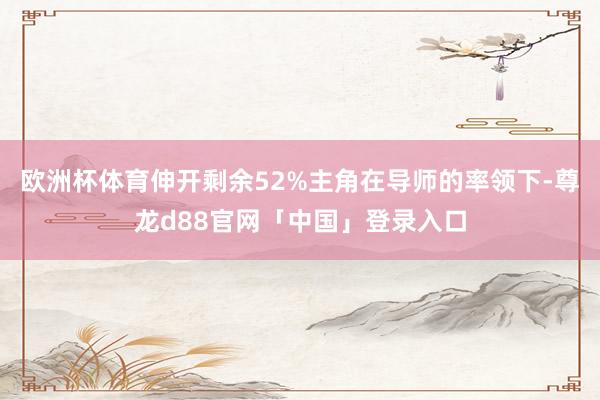 欧洲杯体育伸开剩余52%主角在导师的率领下-尊龙d88官网「中国」登录入口