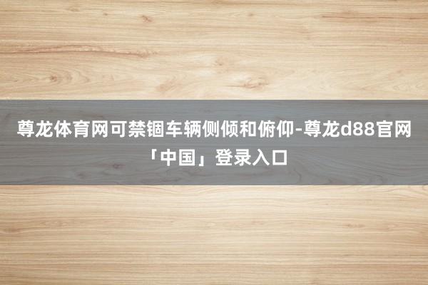 尊龙体育网可禁锢车辆侧倾和俯仰-尊龙d88官网「中国」登录入口