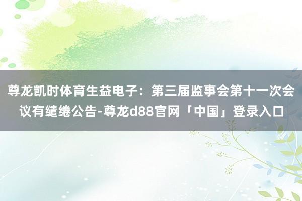 尊龙凯时体育生益电子：第三届监事会第十一次会议有缱绻公告-尊龙d88官网「中国」登录入口