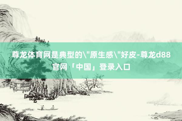 尊龙体育网是典型的