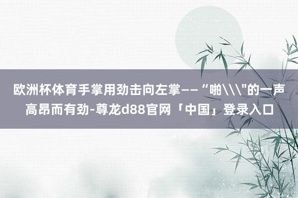 欧洲杯体育手掌用劲击向左掌——“啪\