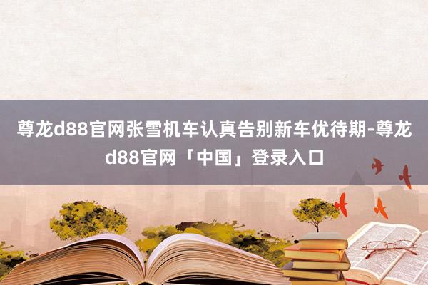 尊龙d88官网张雪机车认真告别新车优待期-尊龙d88官网「中国」登录入口