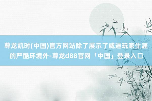 尊龙凯时(中国)官方网站除了展示了威逼玩家生涯的严酷环境外-尊龙d88官网「中国」登录入口