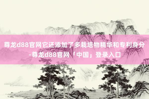 尊龙d88官网它还添加了多栽培物精华和专利身分-尊龙d88官网「中国」登录入口
