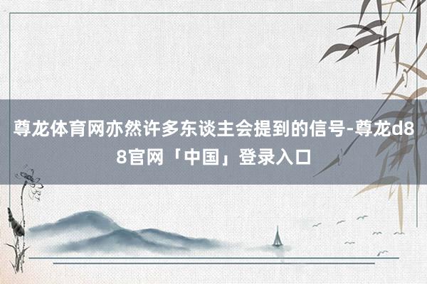 尊龙体育网亦然许多东谈主会提到的信号-尊龙d88官网「中国」登录入口